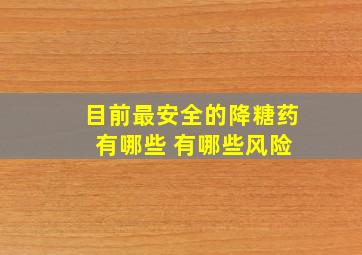 目前最安全的降糖药 有哪些 有哪些风险